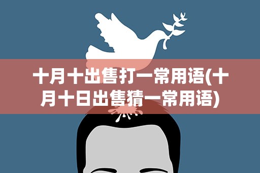 十月十出售打一常用语(十月十日出售猜一常用语)