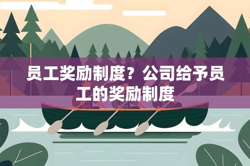 员工奖励制度？公司给予员工的奖励制度