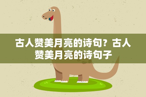古人赞美月亮的诗句？古人赞美月亮的诗句子