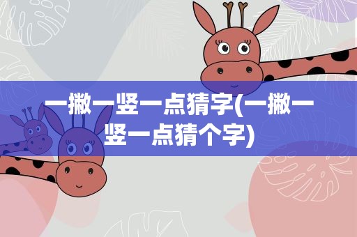 一撇一竖一点猜字(一撇一竖一点猜个字)