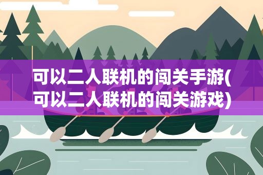 可以二人联机的闯关手游(可以二人联机的闯关游戏)