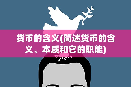货币的含义(简述货币的含义、本质和它的职能)
