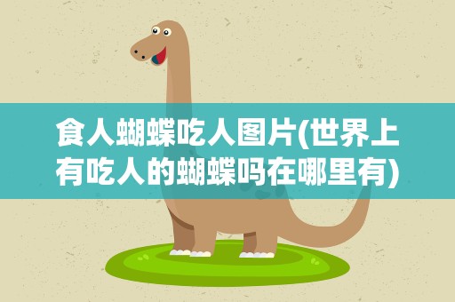 食人蝴蝶吃人图片(世界上有吃人的蝴蝶吗在哪里有)