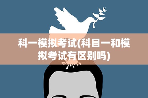 科一模拟考试(科目一和模拟考试有区别吗)