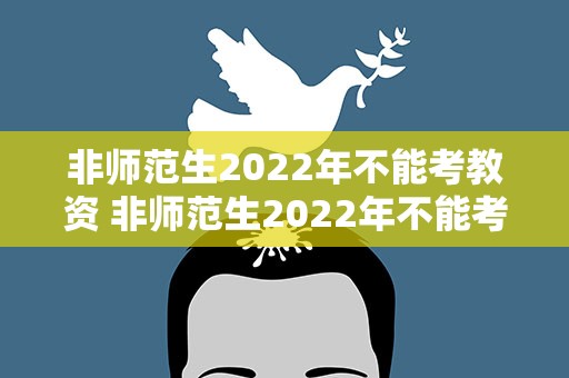 非师范生2022年不能考教资 非师范生2022年不能考教资了吗