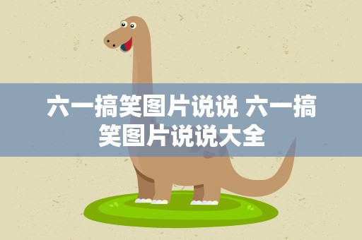 六一搞笑图片说说 六一搞笑图片说说大全