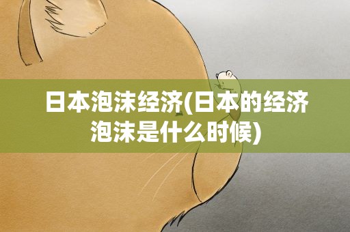 日本泡沫经济(日本的经济泡沫是什么时候)
