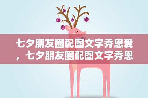 七夕朋友圈配图文字秀恩爱，七夕朋友圈配图文字秀恩爱搞笑