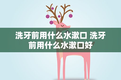 洗牙前用什么水漱口 洗牙前用什么水漱口好