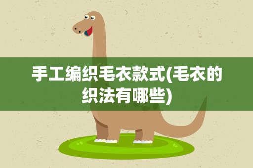 手工编织毛衣款式(毛衣的织法有哪些)