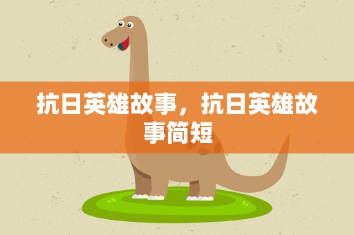 抗日英雄故事，抗日英雄故事简短