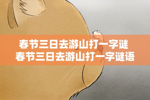春节三日去游山打一字谜 春节三日去游山打一字谜语