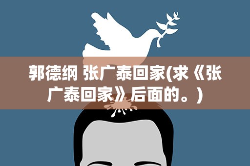 郭德纲 张广泰回家(求《张广泰回家》后面的。)