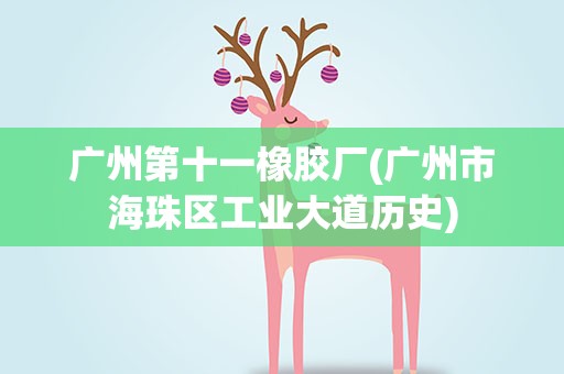 广州第十一橡胶厂(广州市海珠区工业大道历史)