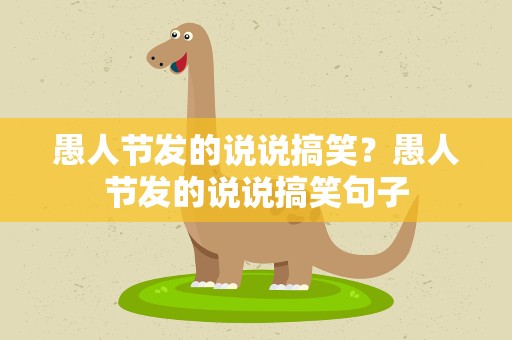 愚人节发的说说搞笑？愚人节发的说说搞笑句子