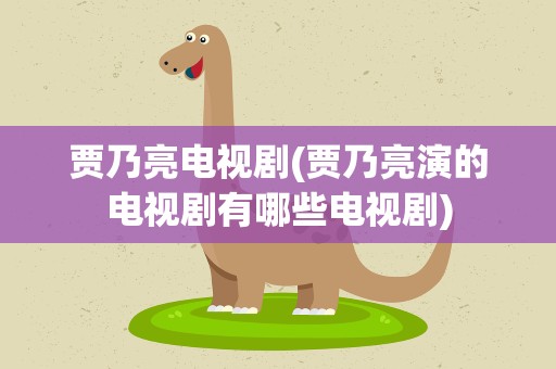贾乃亮电视剧(贾乃亮演的电视剧有哪些电视剧)