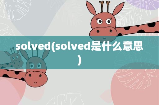 solved(solved是什么意思)