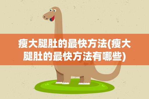 瘦大腿肚的最快方法(瘦大腿肚的最快方法有哪些)