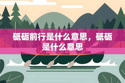 砥砺前行是什么意思，砥砺是什么意思