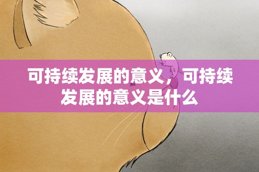 可持续发展的意义，可持续发展的意义是什么