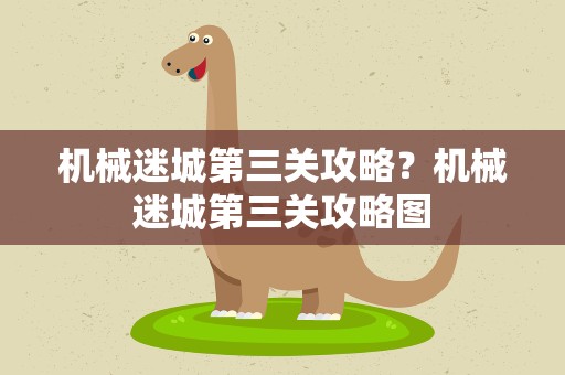 机械迷城第三关攻略？机械迷城第三关攻略图