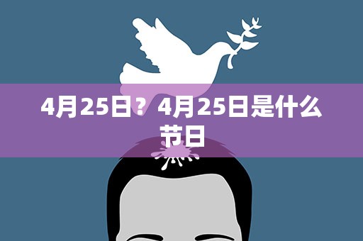 4月25日？4月25日是什么节日