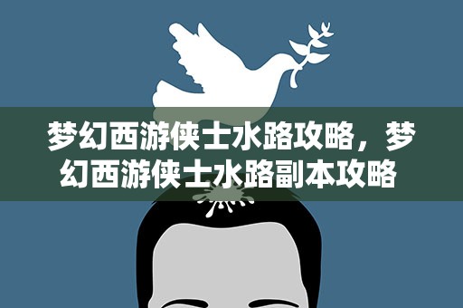 梦幻西游侠士水路攻略，梦幻西游侠士水路副本攻略 梦幻西游侠士水路怎么做