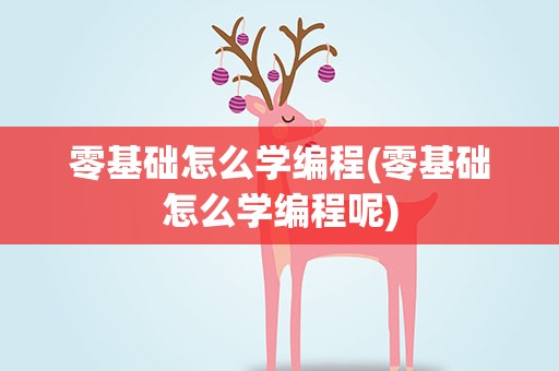 零基础怎么学编程(零基础怎么学编程呢)