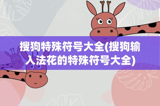 搜狗特殊符号大全(搜狗输入法花的特殊符号大全)
