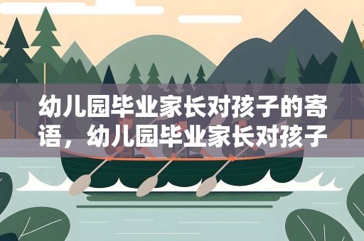 幼儿园毕业家长对孩子的寄语，幼儿园毕业家长对孩子的寄语简短