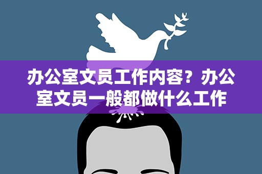 办公室文员工作内容？办公室文员一般都做什么工作
