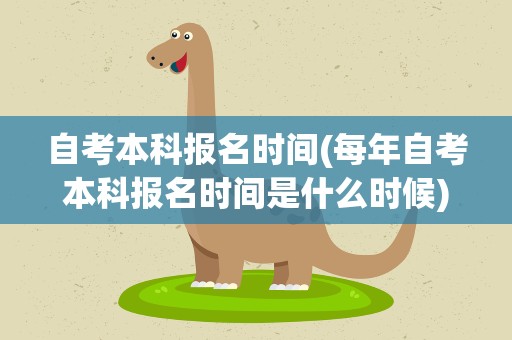 自考本科报名时间(每年自考本科报名时间是什么时候)