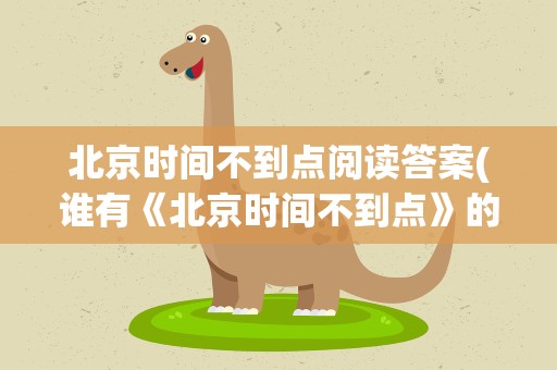 北京时间不到点阅读答案(谁有《北京时间不到点》的阅读理解答案)