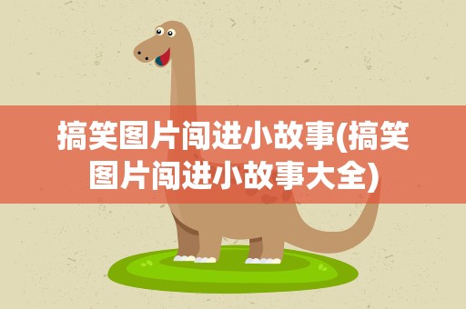 搞笑图片闯进小故事(搞笑图片闯进小故事大全)