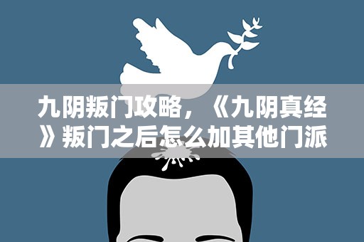 九阴叛门攻略，《九阴真经》叛门之后怎么加其他门派