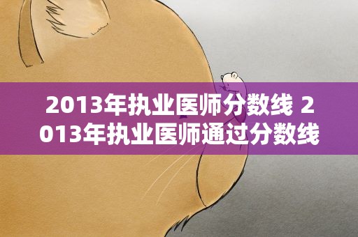 2013年执业医师分数线 2013年执业医师通过分数线是多少
