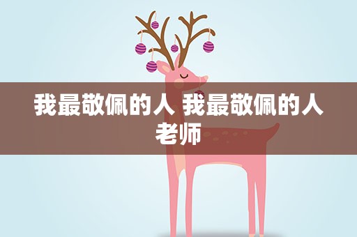 我最敬佩的人 我最敬佩的人老师