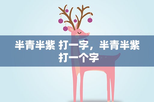 半青半紫 打一字，半青半紫 打一个字
