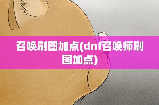 召唤刷图加点(dnf召唤师刷图加点)