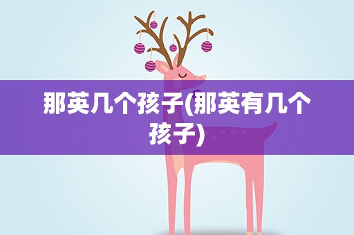 那英几个孩子(那英有几个孩子)
