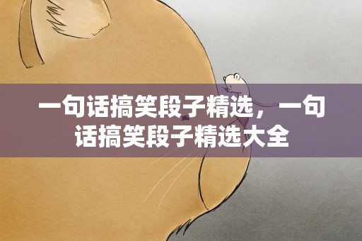 一句话搞笑段子精选，一句话搞笑段子精选大全