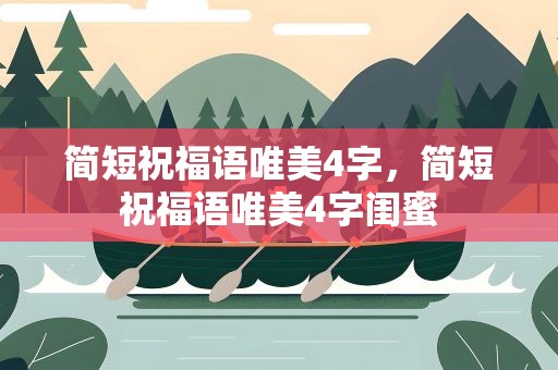 简短祝福语唯美4字，简短祝福语唯美4字闺蜜