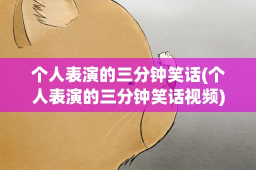 个人表演的三分钟笑话(个人表演的三分钟笑话视频)
