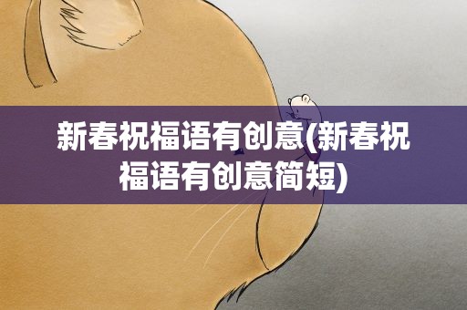 新春祝福语有创意(新春祝福语有创意简短)