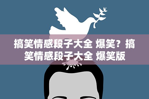 搞笑情感段子大全 爆笑？搞笑情感段子大全 爆笑版