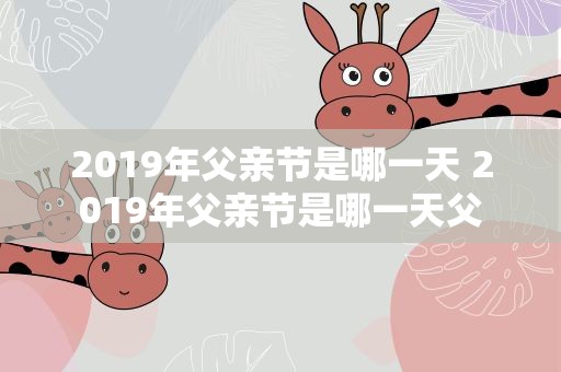 2019年父亲节是哪一天 2019年父亲节是哪一天父
