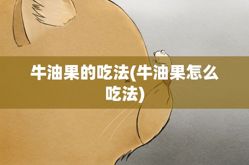 牛油果的吃法(牛油果怎么吃法)