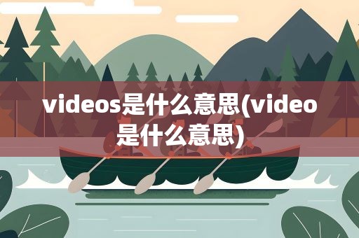 videos是什么意思(video是什么意思)
