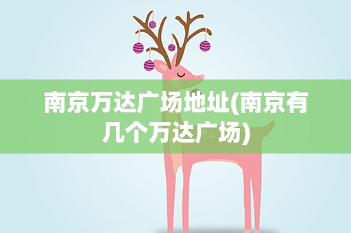 南京万达广场地址(南京有几个万达广场)