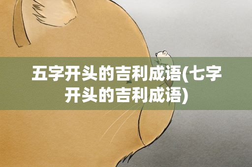 五字开头的吉利成语(七字开头的吉利成语)